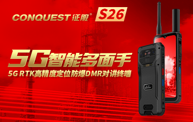 新品首发｜CONQUEST征服S26 首款双5G DMR数模对讲+RTK高精度定位双重防爆手持终端重磅上市！企业用户可申领样机！